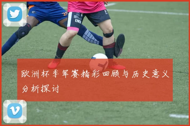 欧洲杯季军赛精彩回顾与历史意义分析探讨