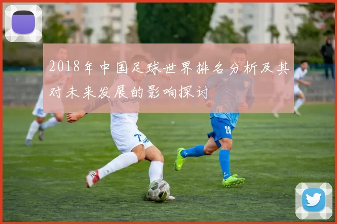 2018年中国足球世界排名分析及其对未来发展的影响探讨