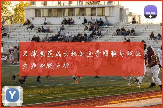 足球明星成长轨迹全景图解与职业生涯回顾分析